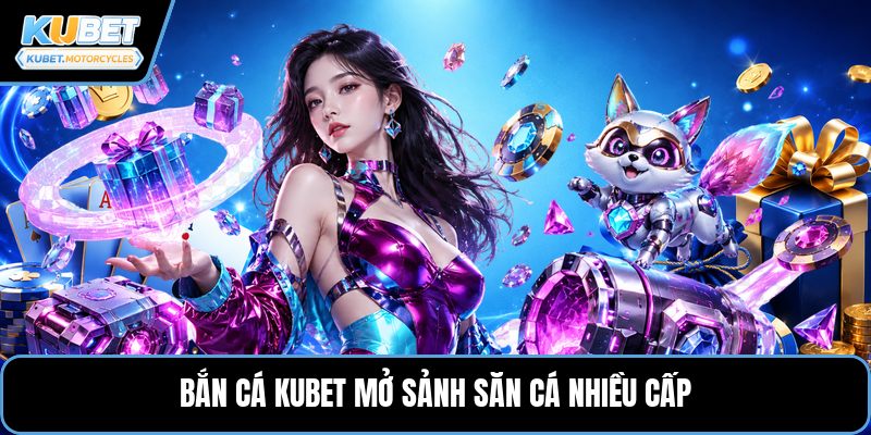 Bắn cá KUBET mở sảnh săn cá nhiều cấp