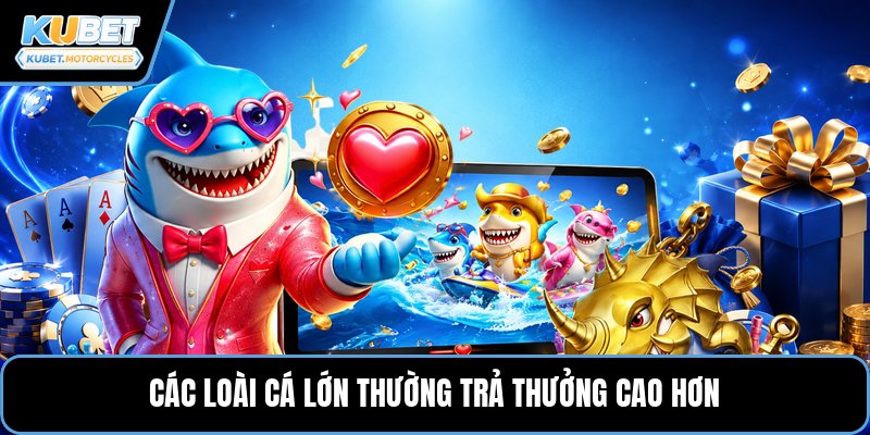 Các loài cá lớn thường trả thưởng cao hơn