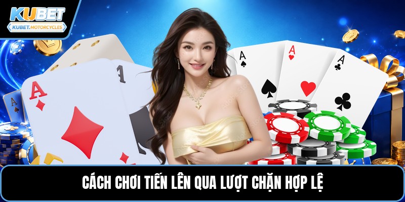 Cách chơi tiến lên qua lượt chặn hợp lệ