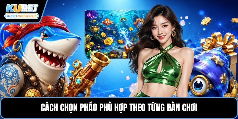 Cách chọn pháo phù hợp theo từng bàn chơi