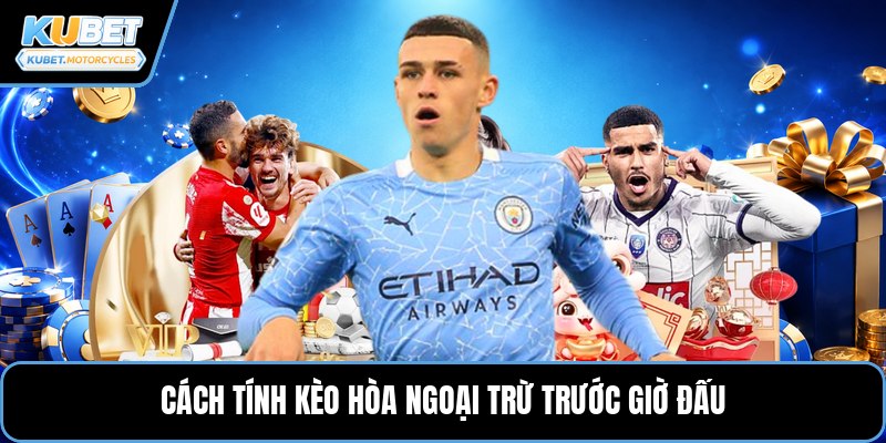 Cách tính kèo hòa ngoại trừ trước giờ đấu