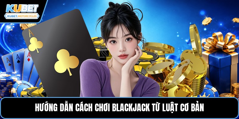 Hướng dẫn cách chơi blackjack từ luật cơ bản