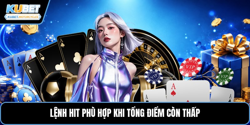 Lệnh Hit phù hợp khi tổng điểm còn thấp