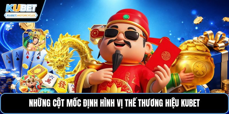 Những cột mốc định hình vị thế thương hiệu Kubet
