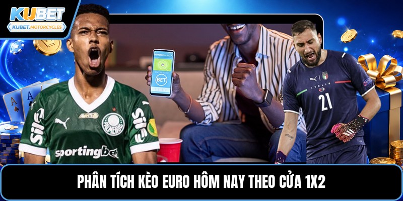Phân tích kèo euro hôm nay theo cửa 1X2