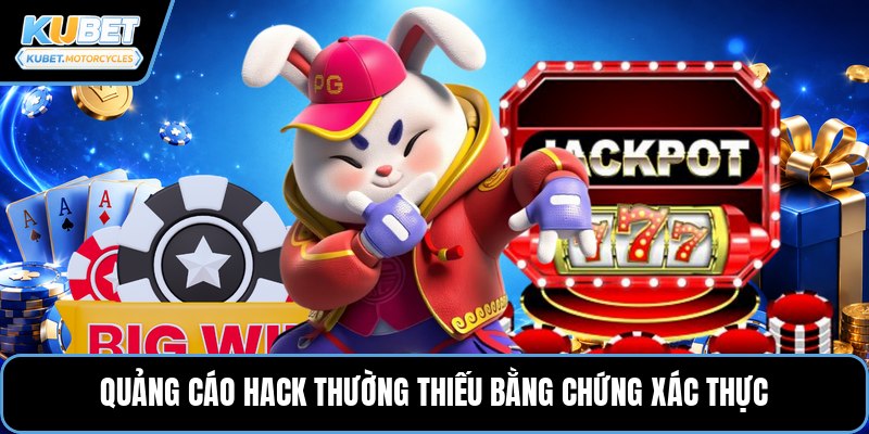 Quảng cáo hack thường thiếu bằng chứng xác thực
