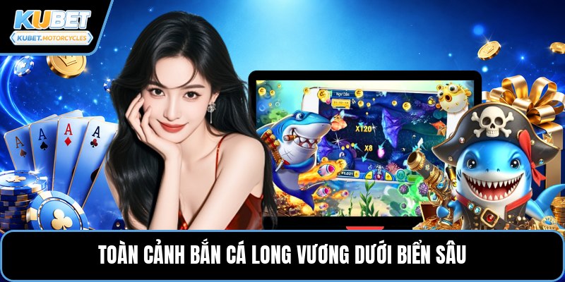 Toàn cảnh bắn cá long vương dưới biển sâu