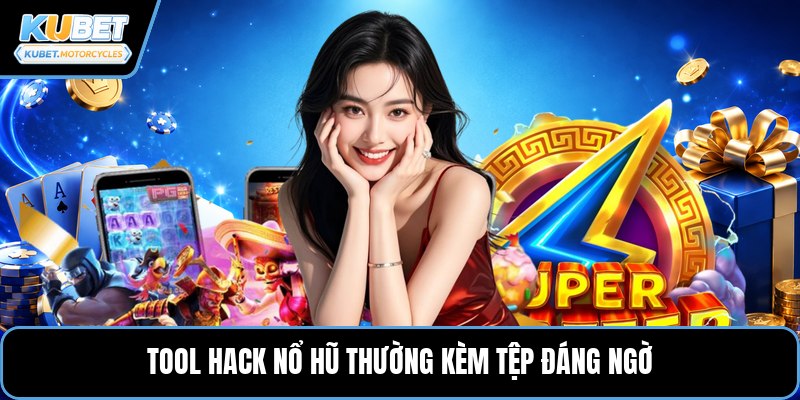 Tool hack nổ hũ thường kèm tệp đáng ngờ